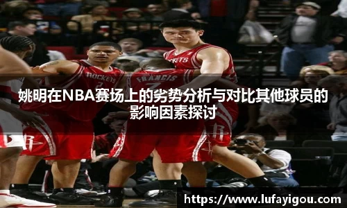 姚明在NBA赛场上的劣势分析与对比其他球员的影响因素探讨