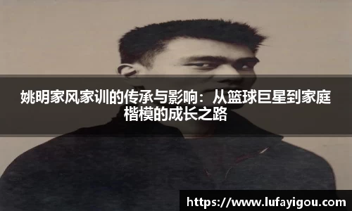 姚明家风家训的传承与影响：从篮球巨星到家庭楷模的成长之路