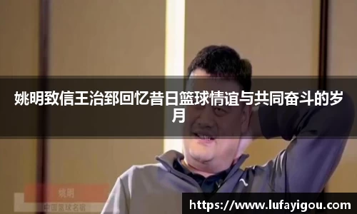 姚明致信王治郅回忆昔日篮球情谊与共同奋斗的岁月