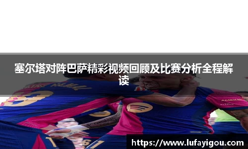 塞尔塔对阵巴萨精彩视频回顾及比赛分析全程解读