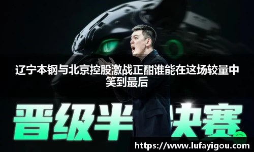 辽宁本钢与北京控股激战正酣谁能在这场较量中笑到最后