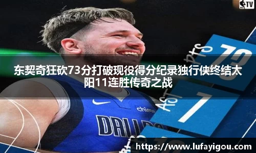 东契奇狂砍73分打破现役得分纪录独行侠终结太阳11连胜传奇之战