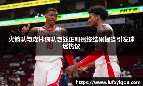 火箭队与森林狼队激战正酣最终结果揭晓引发球迷热议