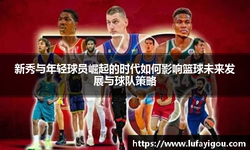 新秀与年轻球员崛起的时代如何影响篮球未来发展与球队策略