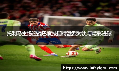 托利马主场迎战巴竞技期待激烈对决与精彩进球