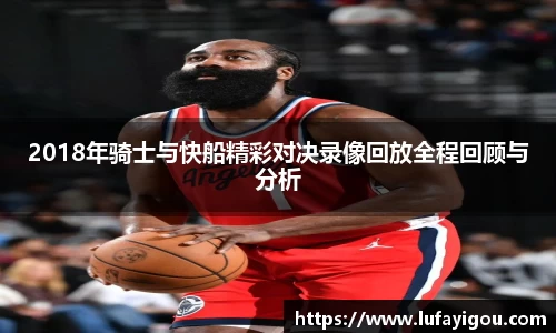 2018年骑士与快船精彩对决录像回放全程回顾与分析