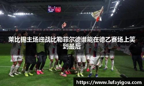 莱比锡主场迎战比勒菲尔德谁能在德乙赛场上笑到最后
